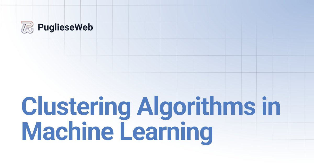Clustering Algorithms in Machine Learning | PuglieseWeb